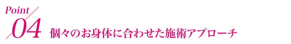 point4 個々のお身体に合わせた施術アプローチ