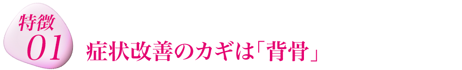 特徴１　症状改善のカギは「背骨」