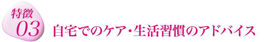 特徴３　自宅でのケア・生活習慣のアドバイス